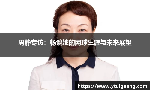 周静专访：畅谈她的网球生涯与未来展望