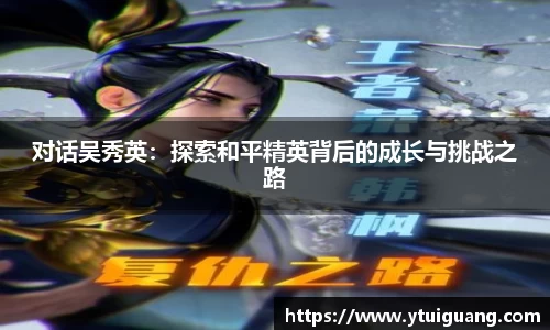 对话吴秀英：探索和平精英背后的成长与挑战之路