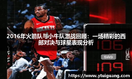 2016年火箭队与小牛队激战回顾：一场精彩的西部对决与球星表现分析