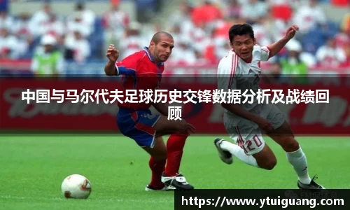 中国与马尔代夫足球历史交锋数据分析及战绩回顾